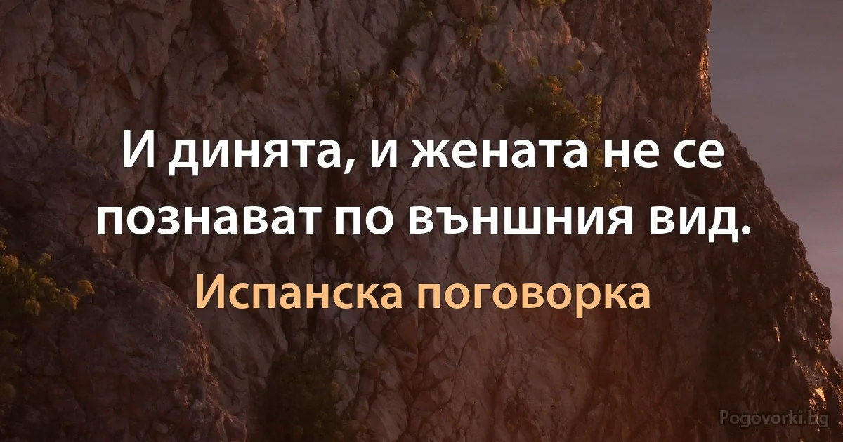 И динята, и жената не се познават по външния вид. (Испанска поговорка)