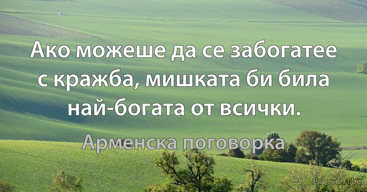 Ако можеше да се забогатее с кражба, мишката би била най-богата от всички. (Арменска поговорка)