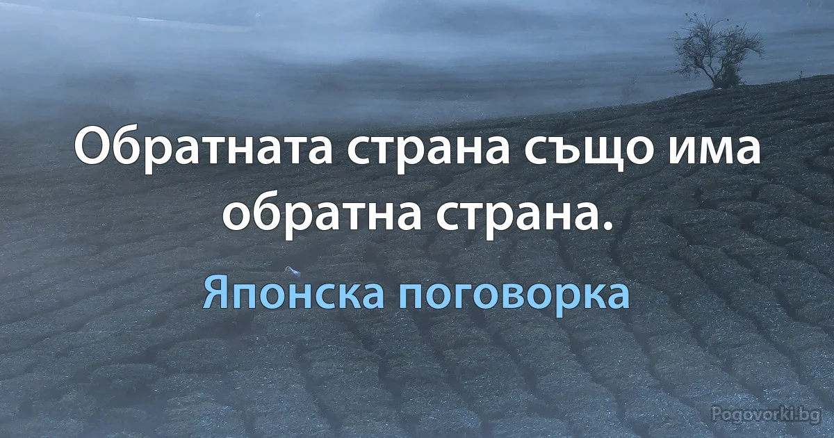 Обратната страна също има обратна страна. (Японска поговорка)