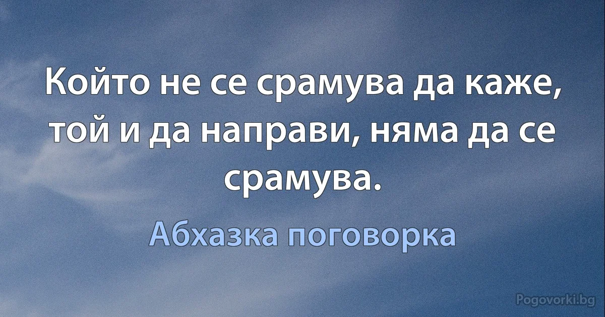 Който не се срамува да каже, той и да направи, няма да се срамува. (Абхазка поговорка)