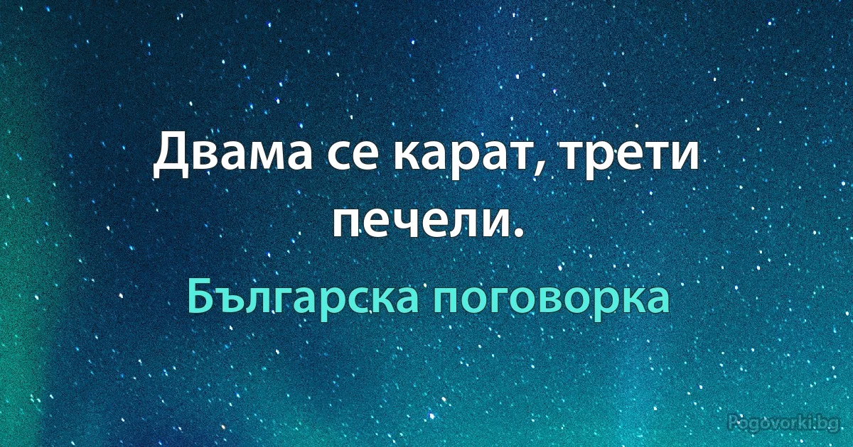 Двама се карат, трети печели. (Българска поговорка)