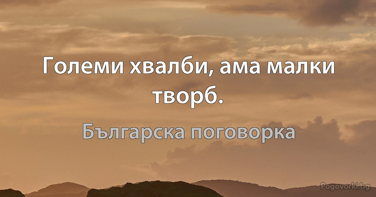 Големи хвалби, ама малки творб. (Българска поговорка)