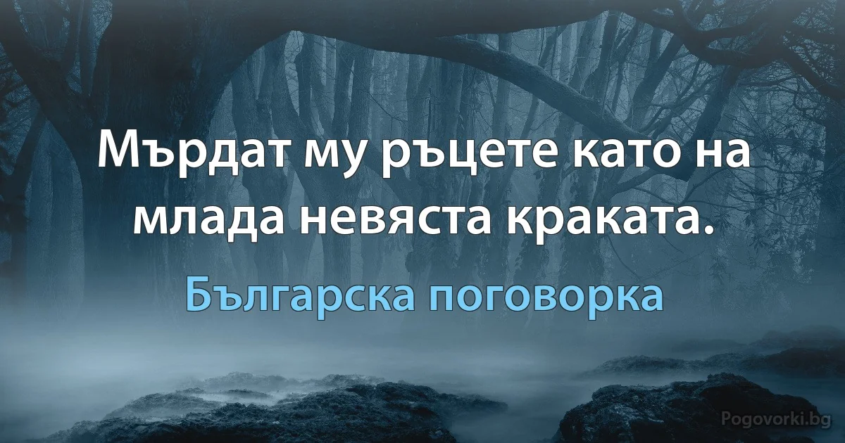 Мърдат му ръцете като на млада невяста краката. (Българска поговорка)