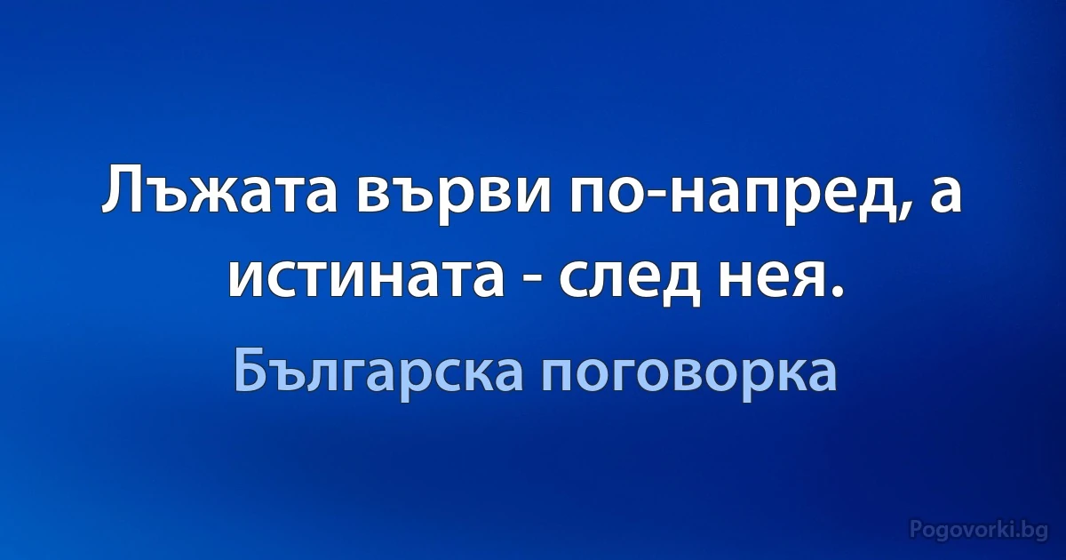 Лъжата върви по-напред, а истината - след нея. (Българска поговорка)