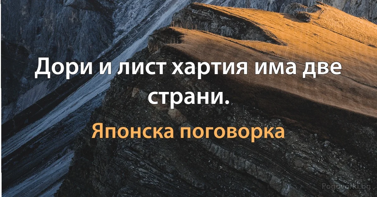 Дори и лист хартия има две страни. (Японска поговорка)