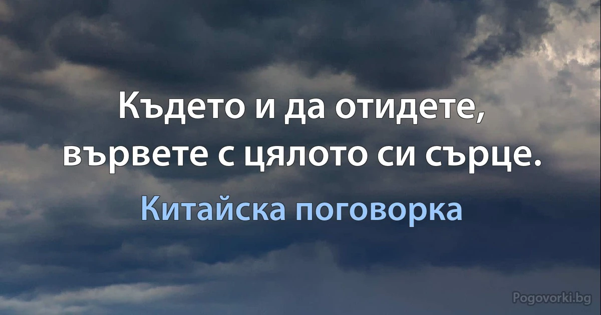 Където и да отидете, вървете с цялото си сърце. (Китайска поговорка)