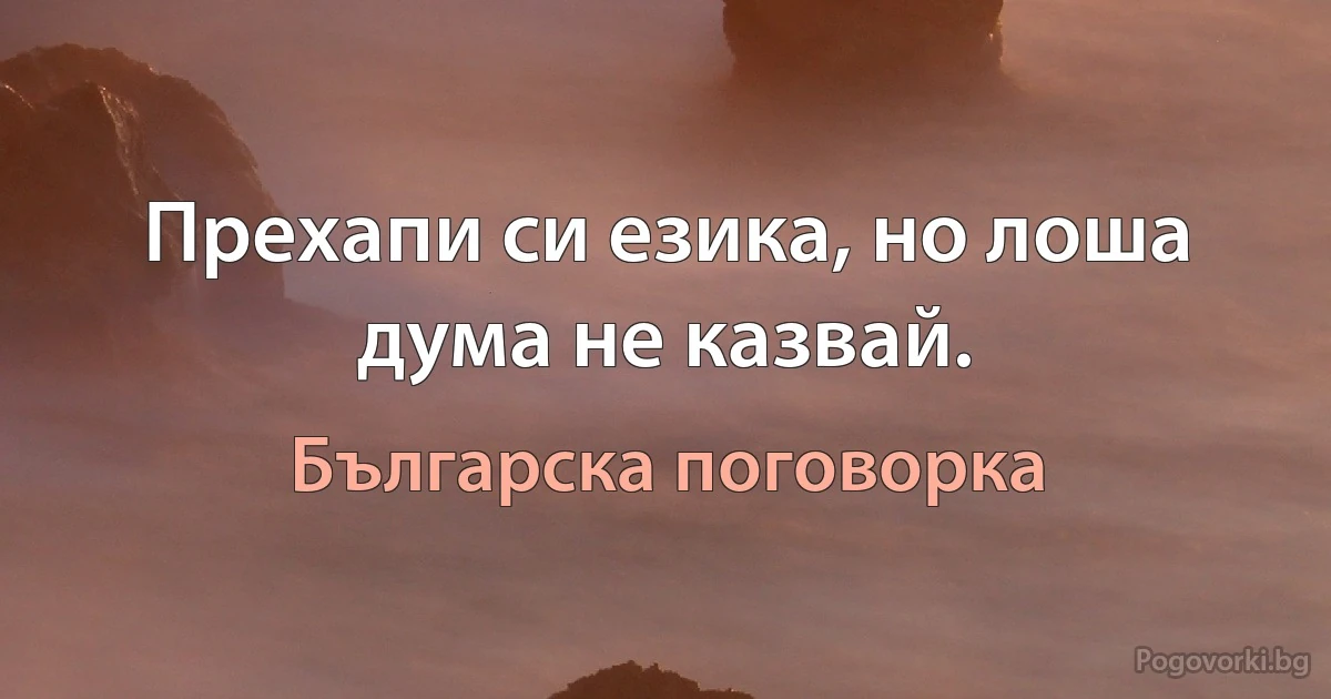 Прехапи си езика, но лоша дума не казвай. (Българска поговорка)