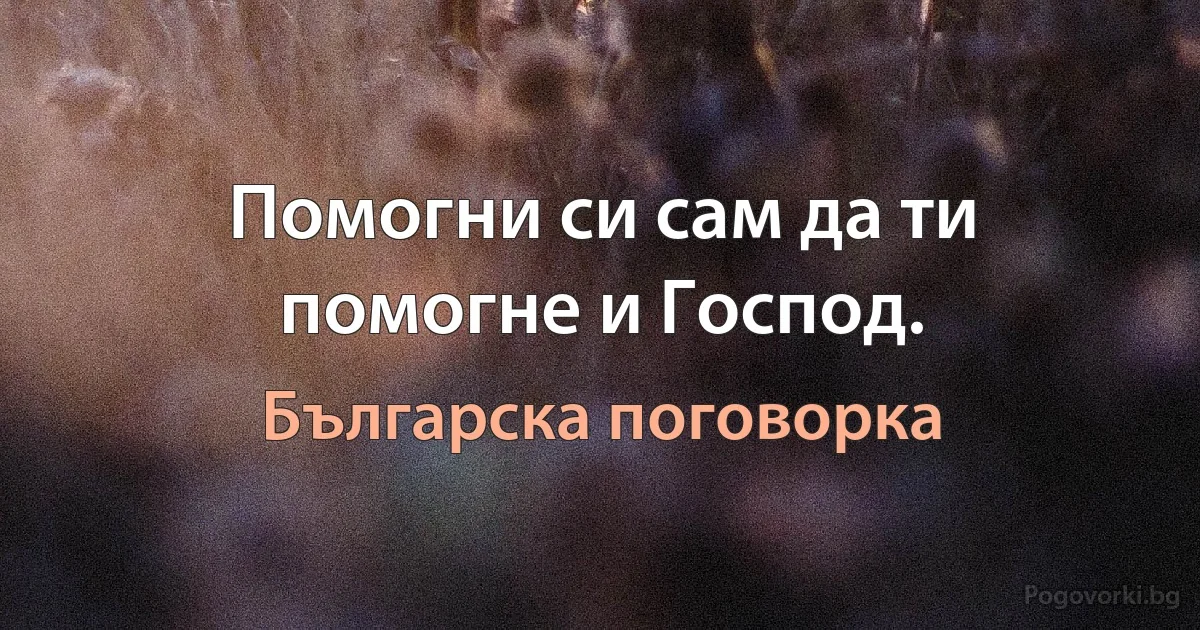 Помогни си сам да ти помогне и Господ. (Българска поговорка)