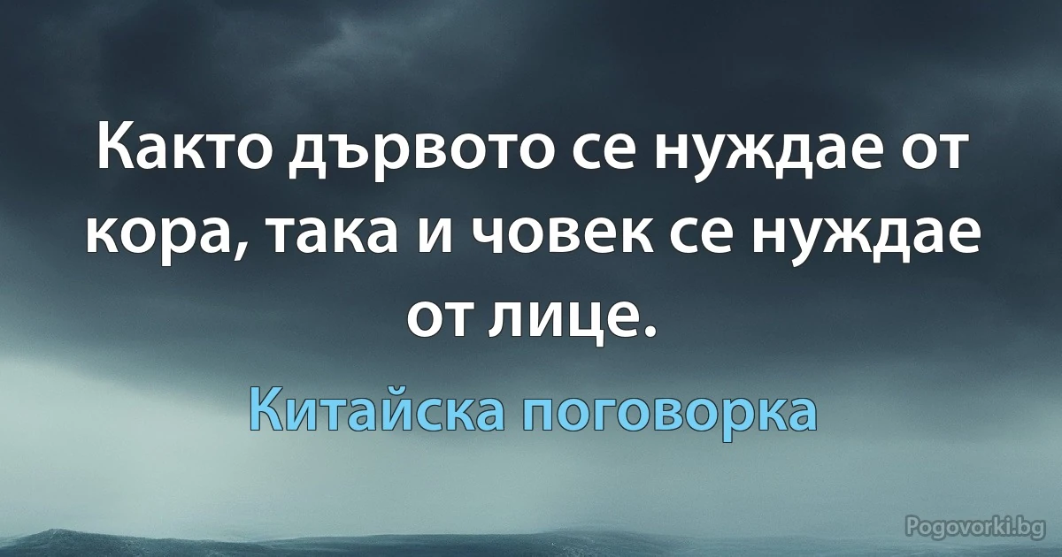 Както дървото се нуждае от кора, така и човек се нуждае от лице. (Китайска поговорка)