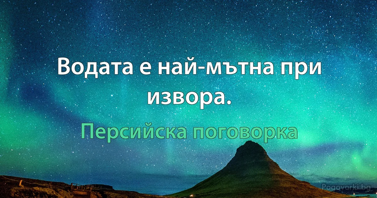 Водата е най-мътна при извора. (Персийска поговорка)