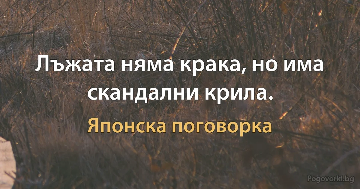 Лъжата няма крака, но има скандални крила. (Японска поговорка)