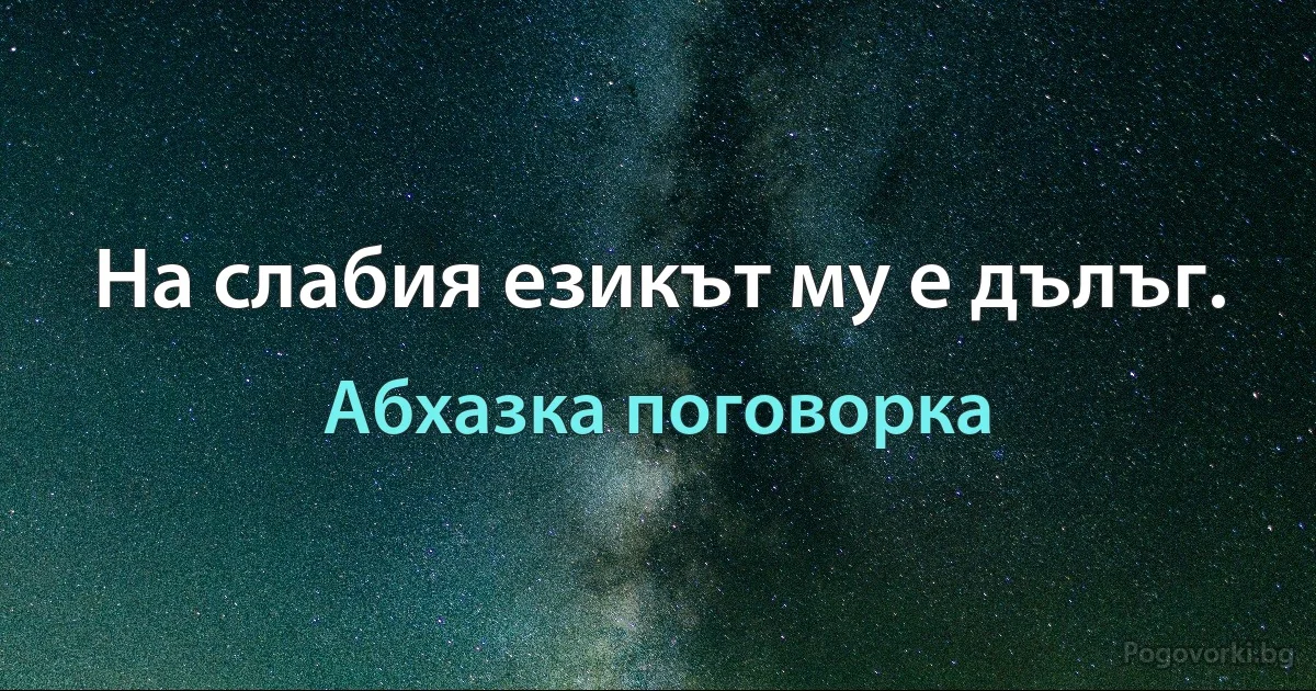 На слабия езикът му е дълъг. (Абхазка поговорка)