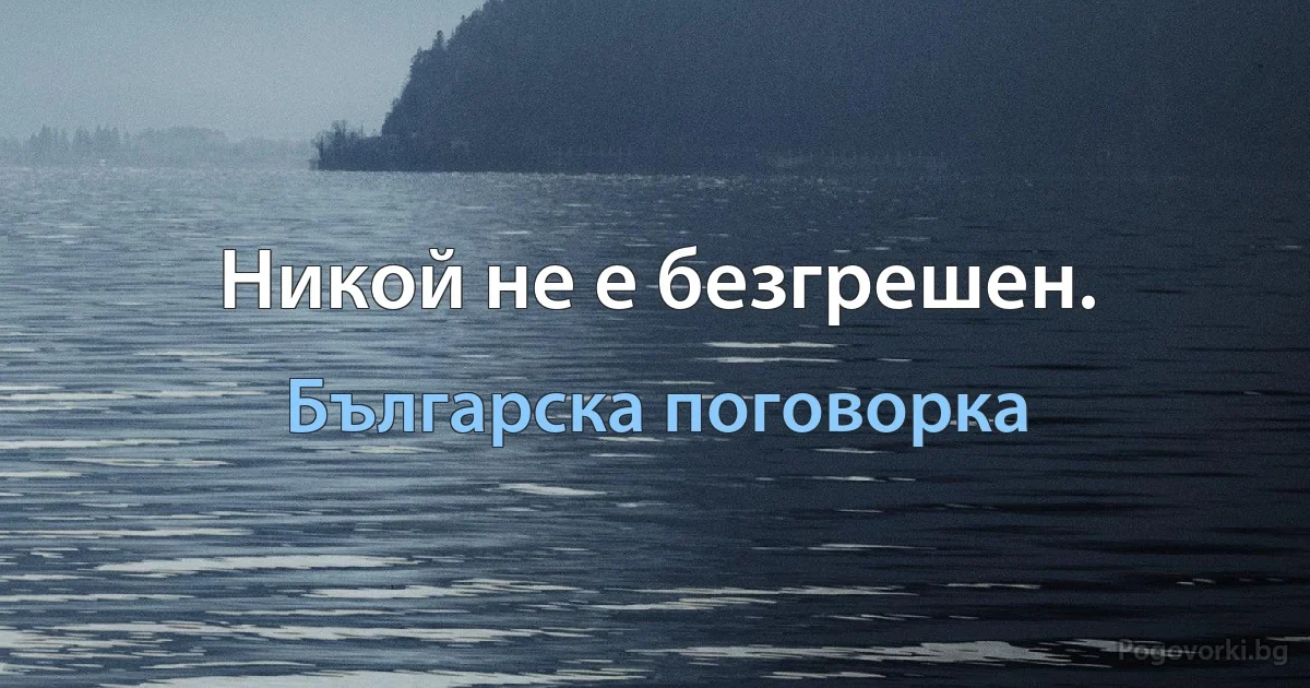 Никой не е безгрешен. (Българска поговорка)