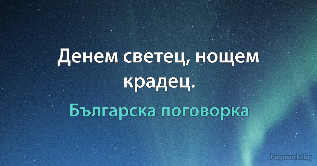 Денем светец, нощем крадец. (Българска поговорка)