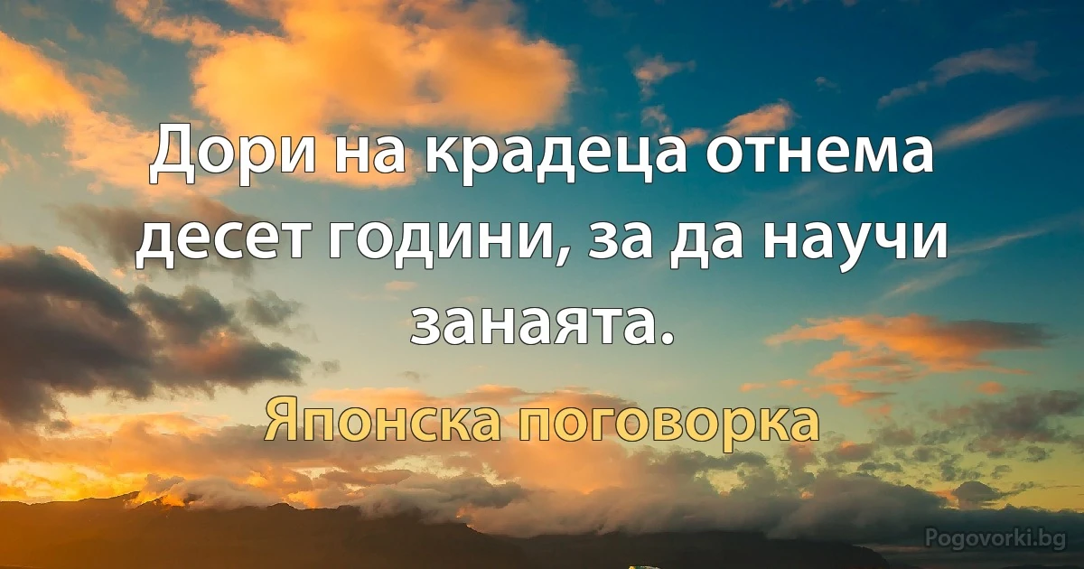 Дори на крадеца отнема десет години, за да научи занаята. (Японска поговорка)