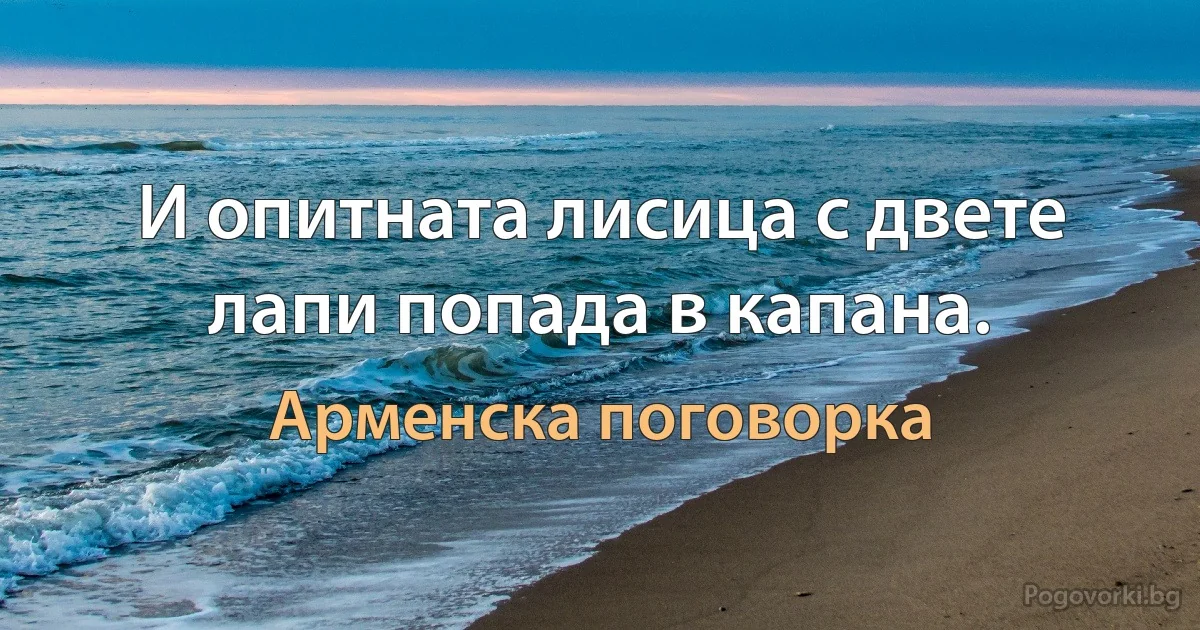 И опитната лисица с двете лапи попада в капана. (Арменска поговорка)