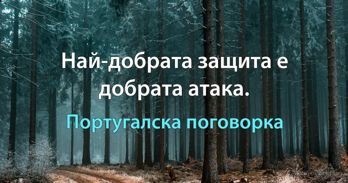 Най-добрата защита е добрата атака. (Португалска поговорка)