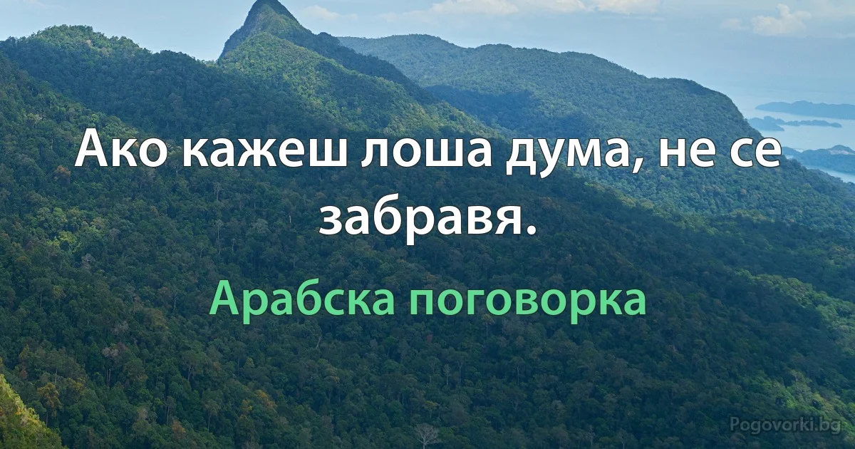 Ако кажеш лоша дума, не се забравя. (Арабска поговорка)