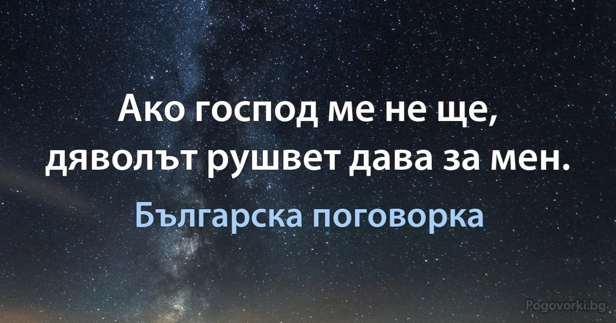 Ако господ ме не ще, дяволът рушвет дава за мен. (Българска поговорка)