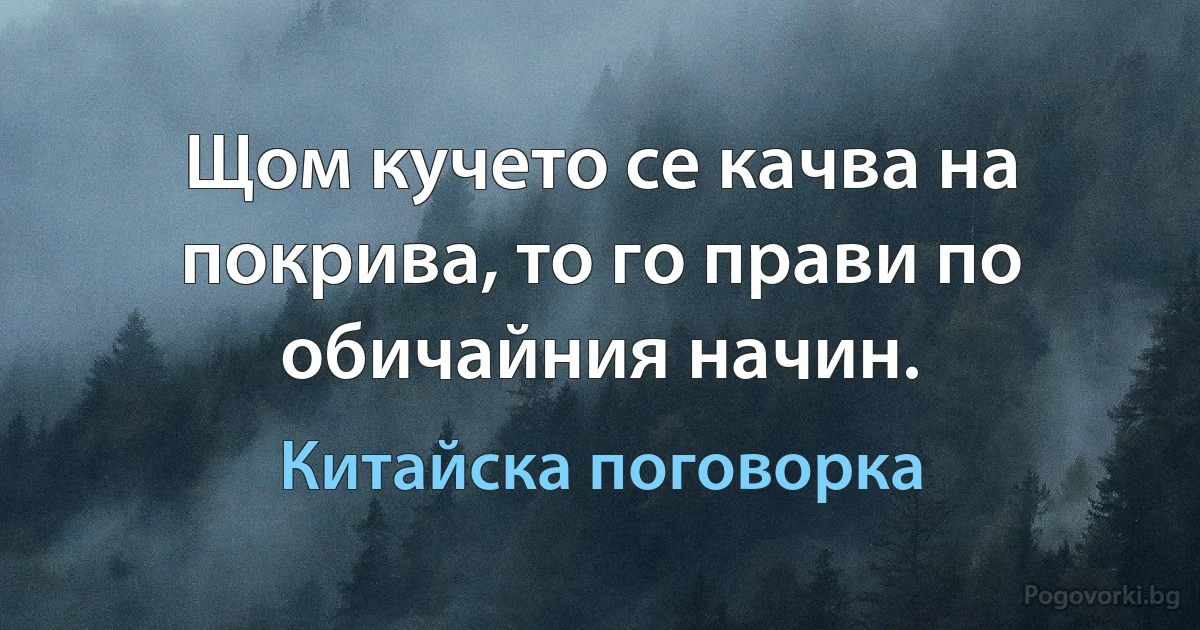 Щом кучето се качва на покрива, то го прави по обичайния начин. (Китайска поговорка)