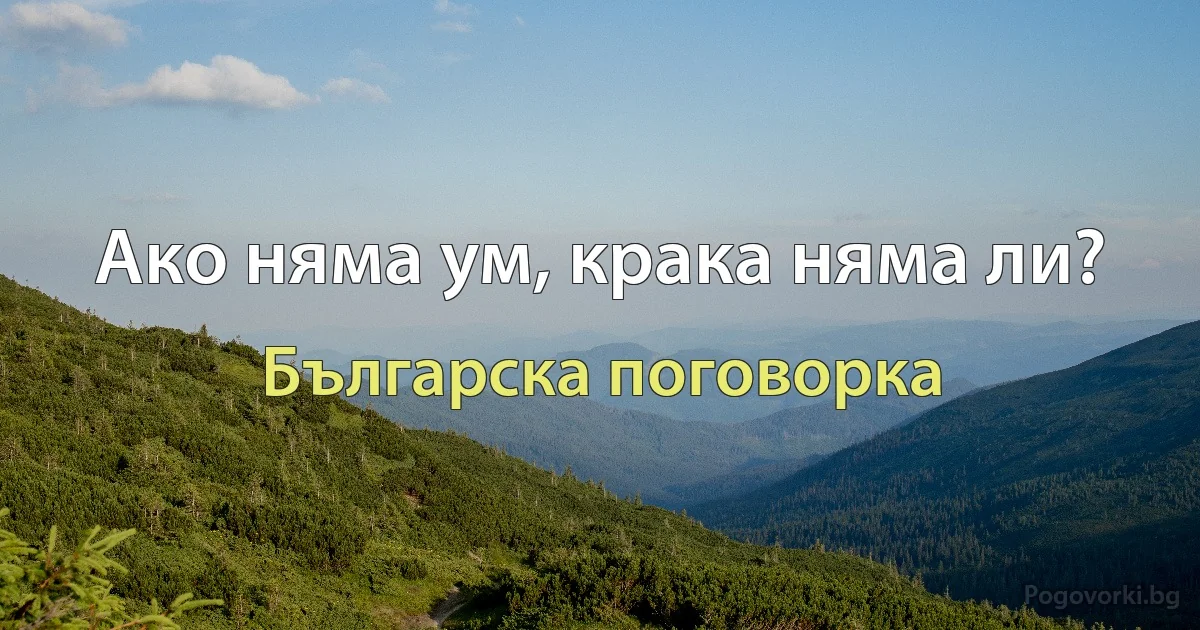 Ако няма ум, крака няма ли? (Българска поговорка)