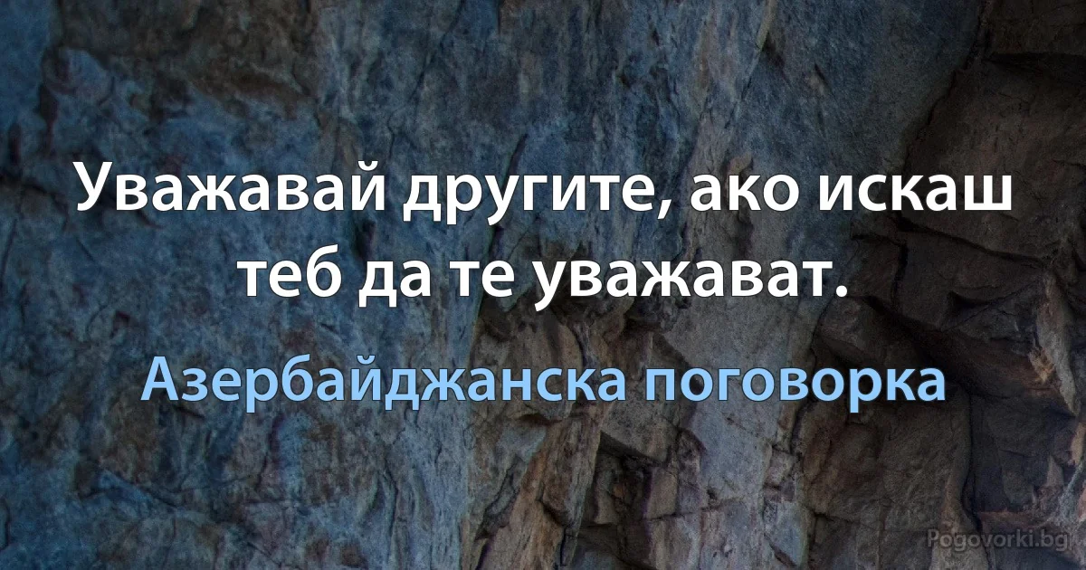 Уважавай другите, ако искаш теб да те уважават. (Азербайджанска поговорка)