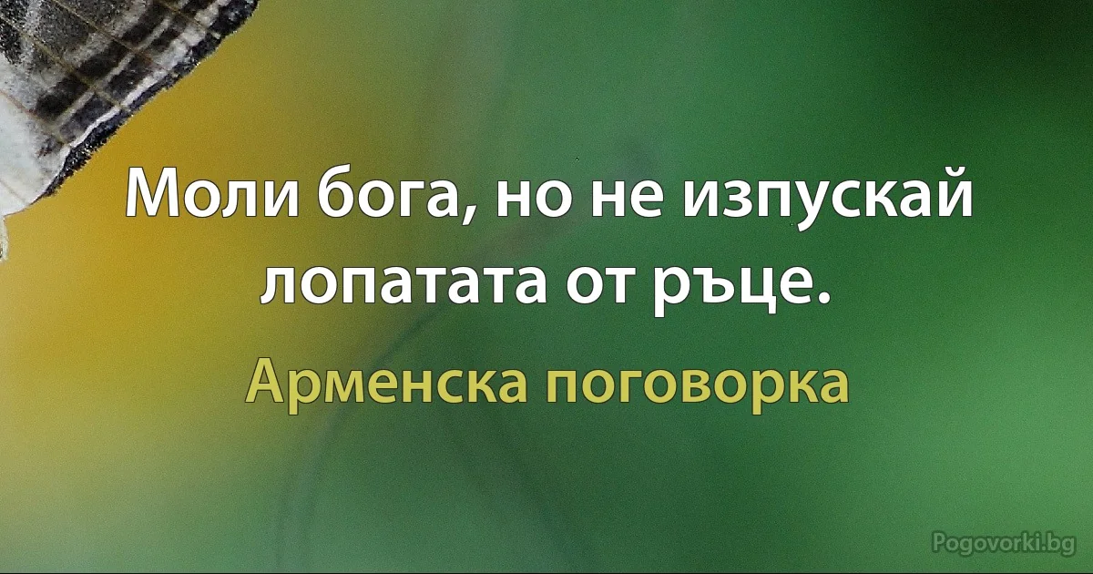 Моли бога, но не изпускай лопатата от ръце. (Арменска поговорка)