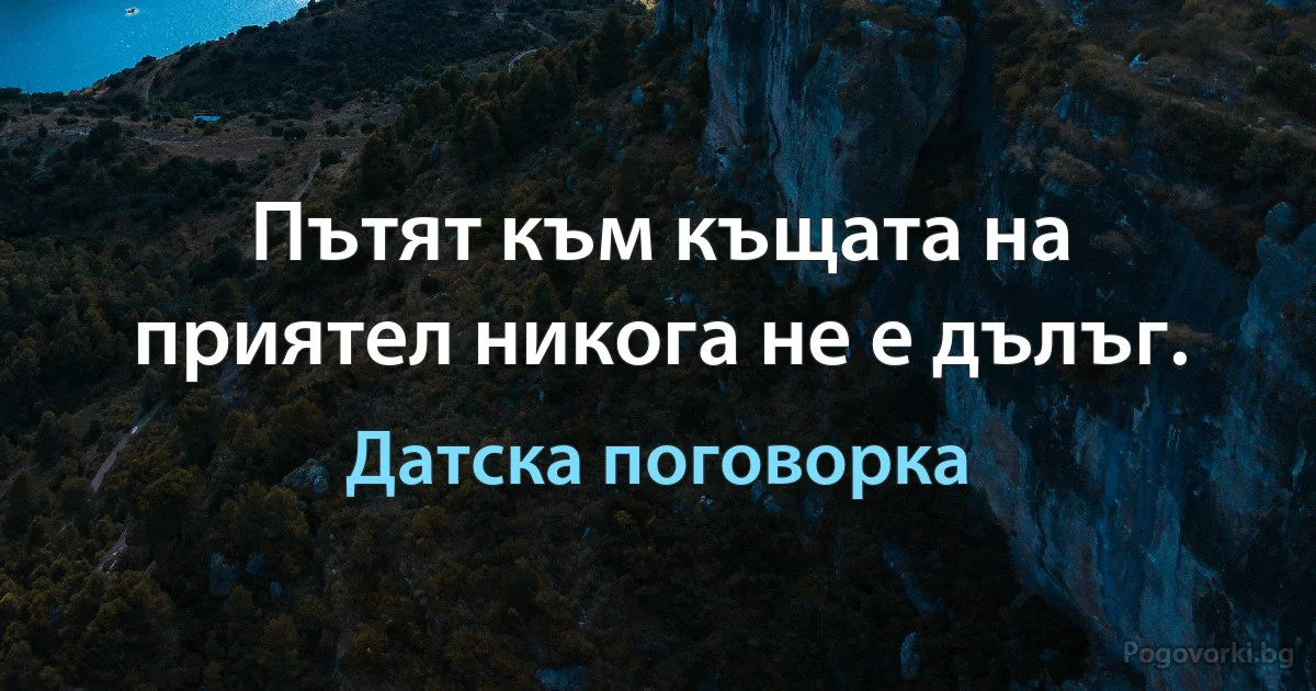 Пътят към къщата на приятел никога не е дълъг. (Датска поговорка)