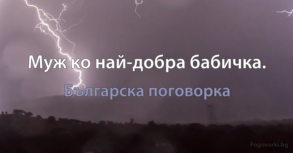 Муж ко най-добра бабичка. (Българска поговорка)