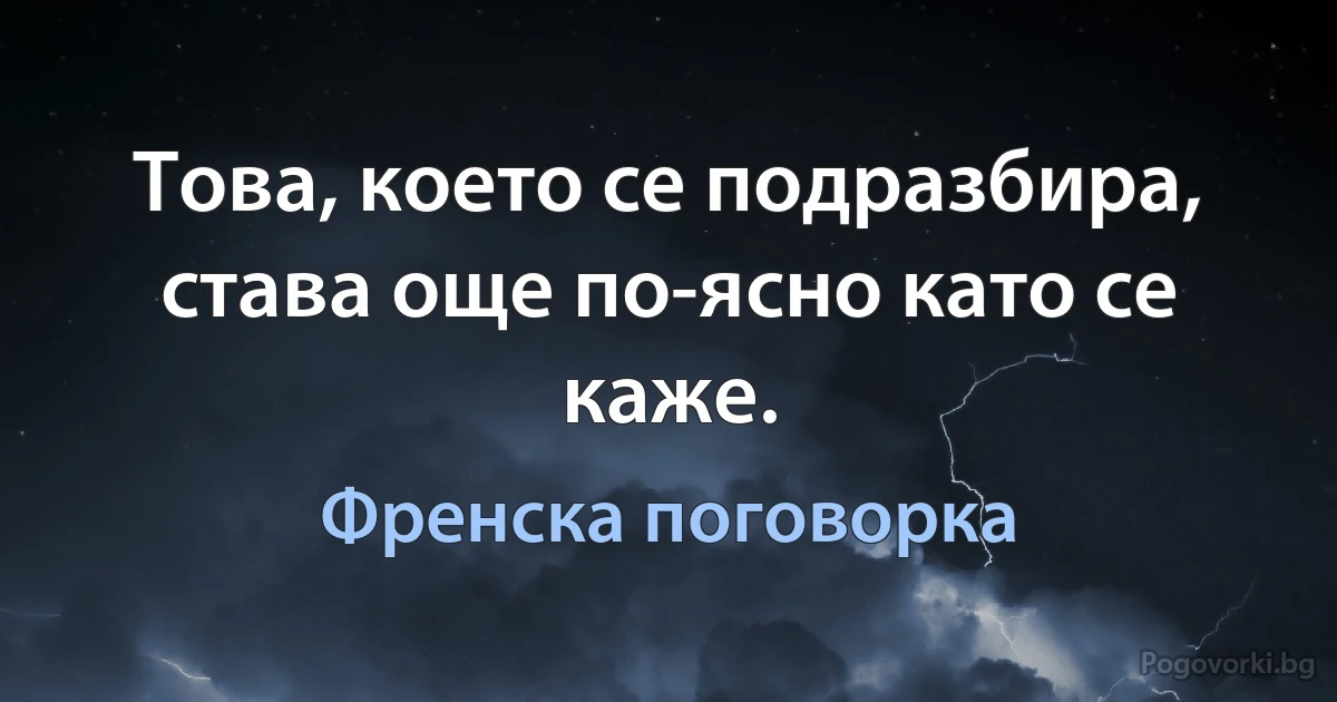 Това, което се подразбира, става още по-ясно като се каже. (Френска поговорка)