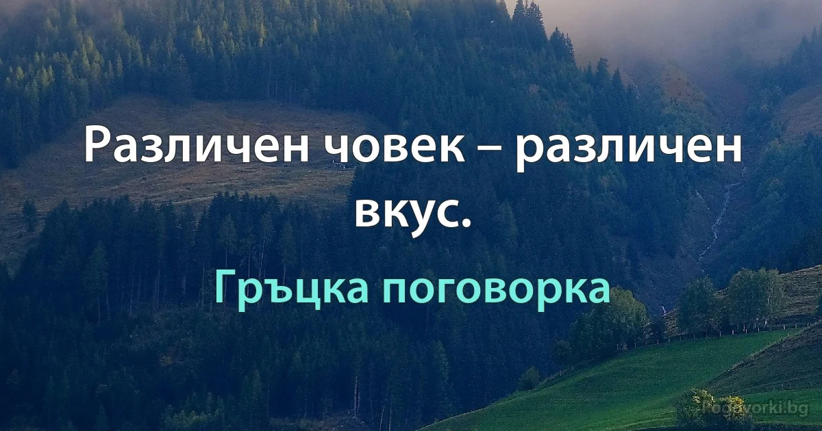 Различен човек – различен вкус. (Гръцка поговорка)
