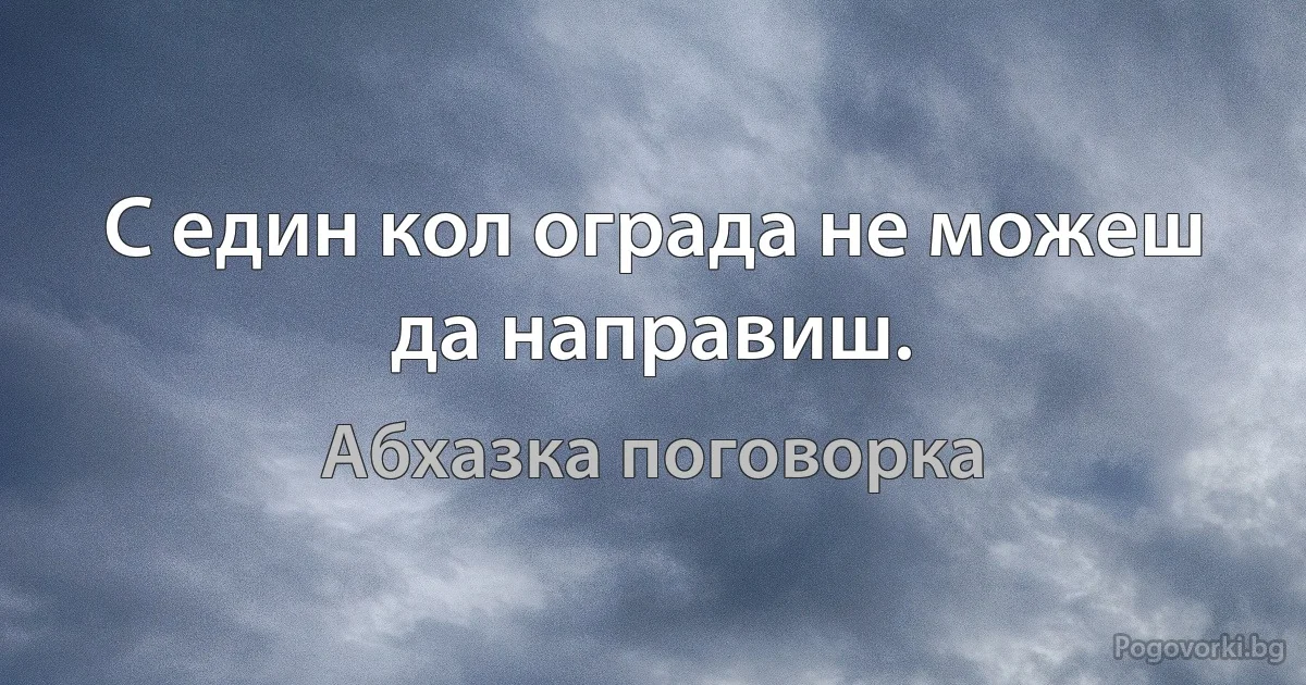 С един кол ограда не можеш да направиш. (Абхазка поговорка)