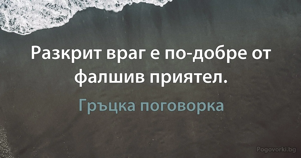 Разкрит враг е по-добре от фалшив приятел. (Гръцка поговорка)