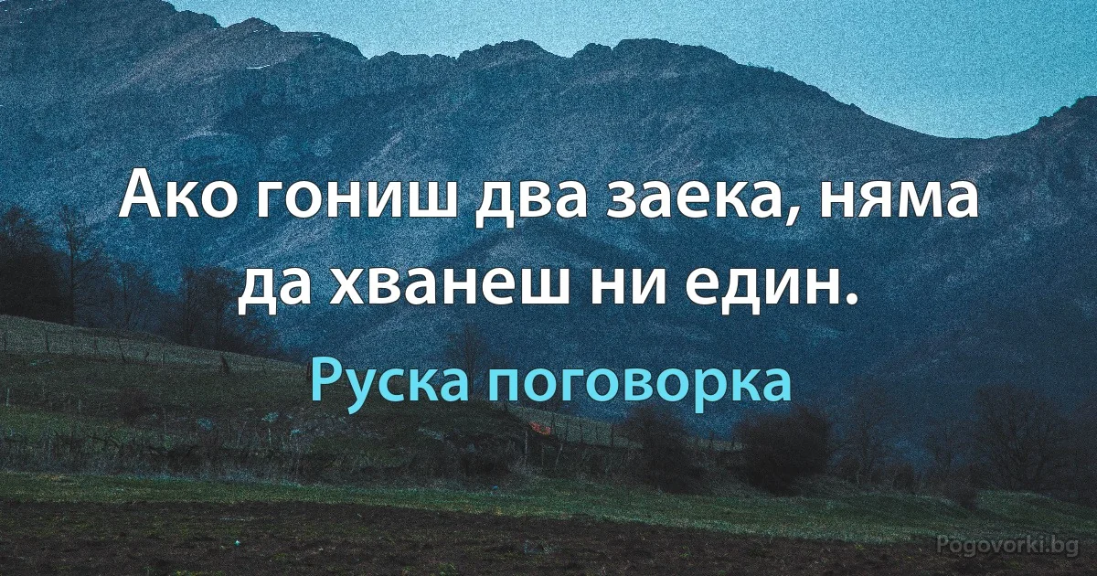 Ако гониш два заека, няма да хванеш ни един. (Руска поговорка)