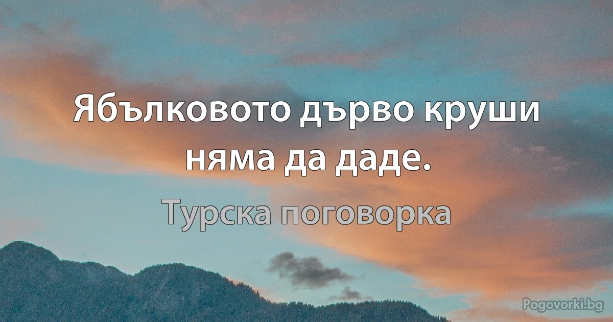 Ябълковото дърво круши няма да даде. (Турска поговорка)