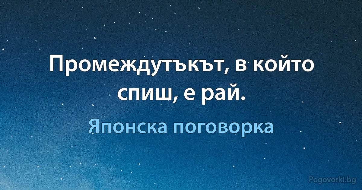 Промеждутъкът, в който спиш, е рай. (Японска поговорка)