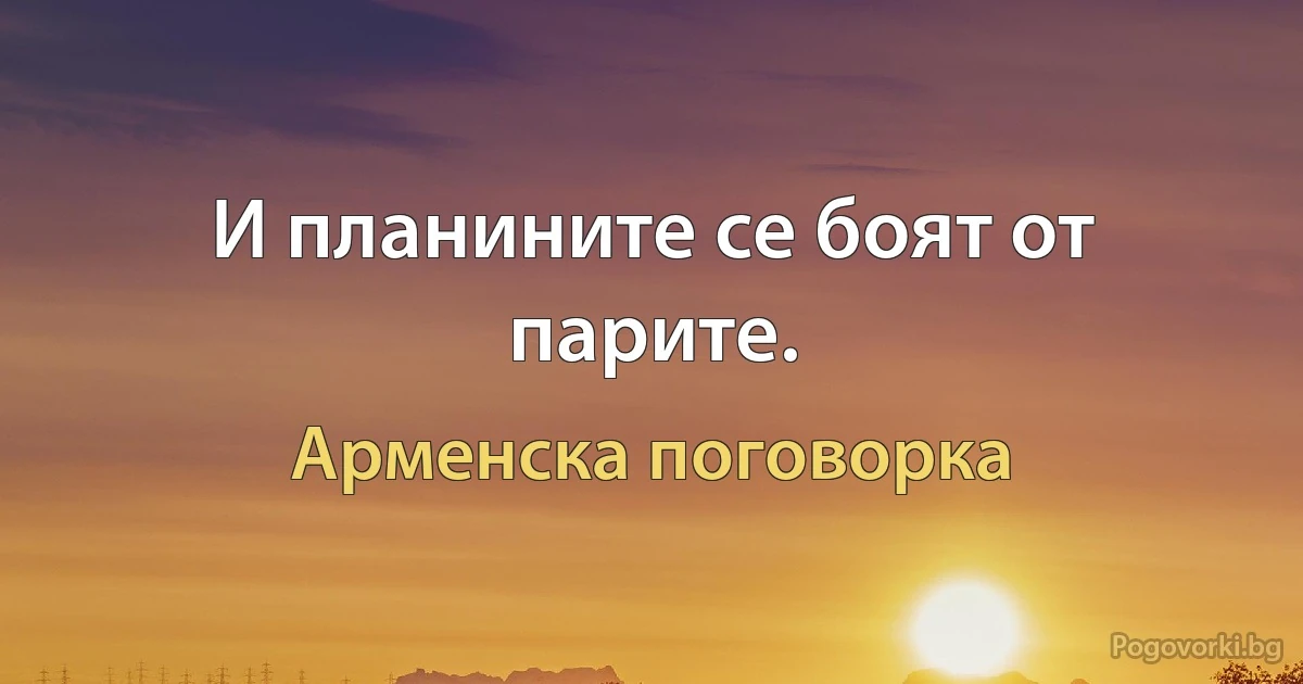 И планините се боят от парите. (Арменска поговорка)