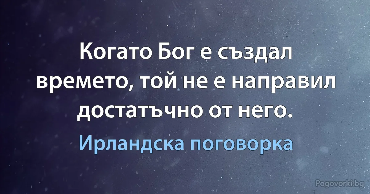 Когато Бог е създал времето, той не е направил достатъчно от него. (Ирландска поговорка)