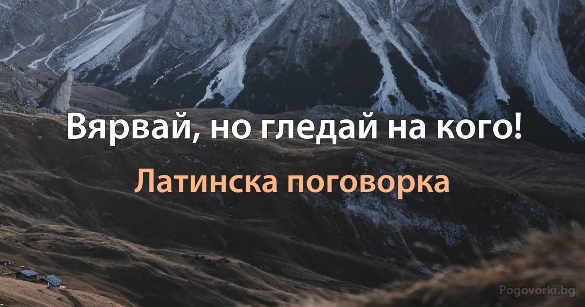 Вярвай, но гледай на кого! (Латинска поговорка)