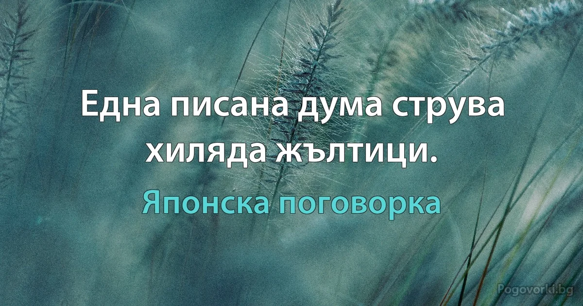 Една писана дума струва хиляда жълтици. (Японска поговорка)