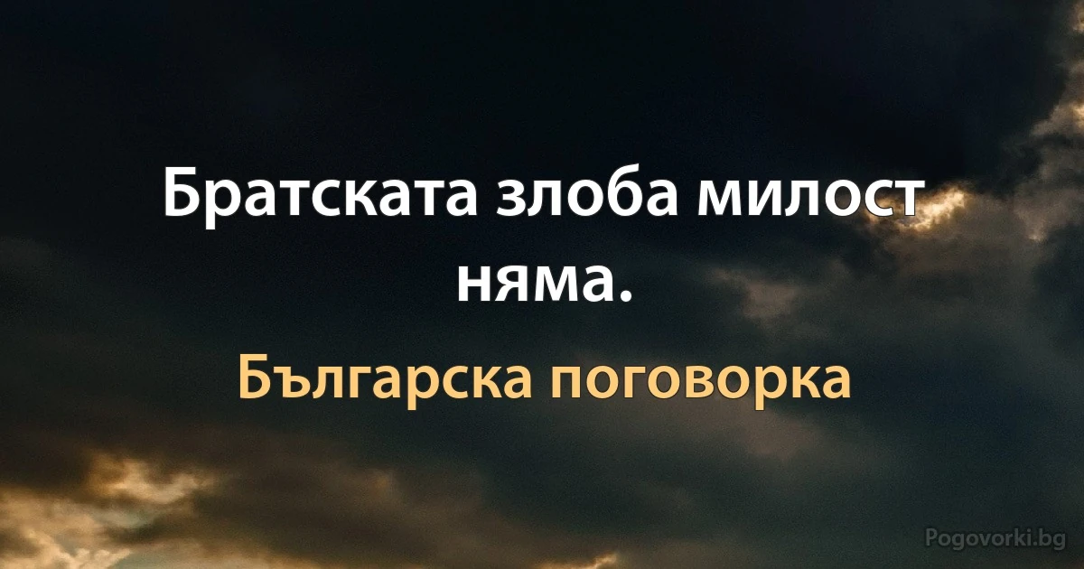 Братската злоба милост няма. (Българска поговорка)