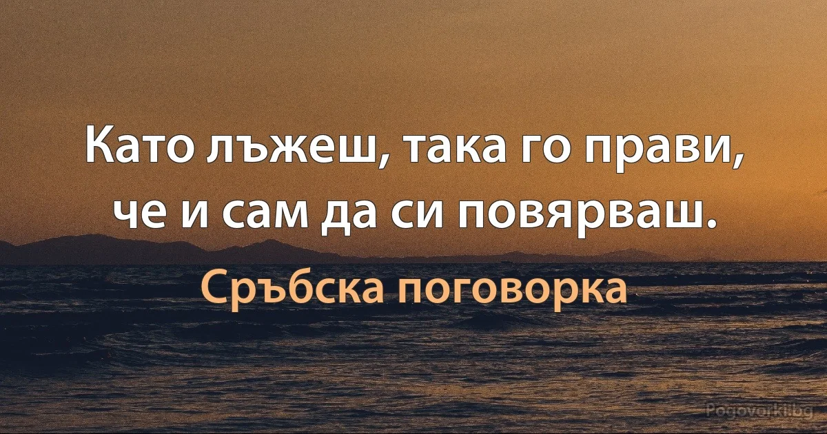 Като лъжеш, така го прави, че и сам да си повярваш. (Сръбска поговорка)