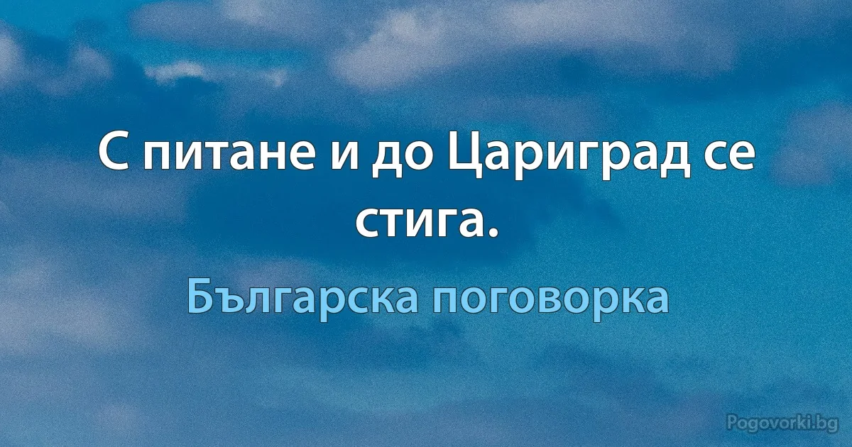 С питане и до Цариград се стига. (Българска поговорка)