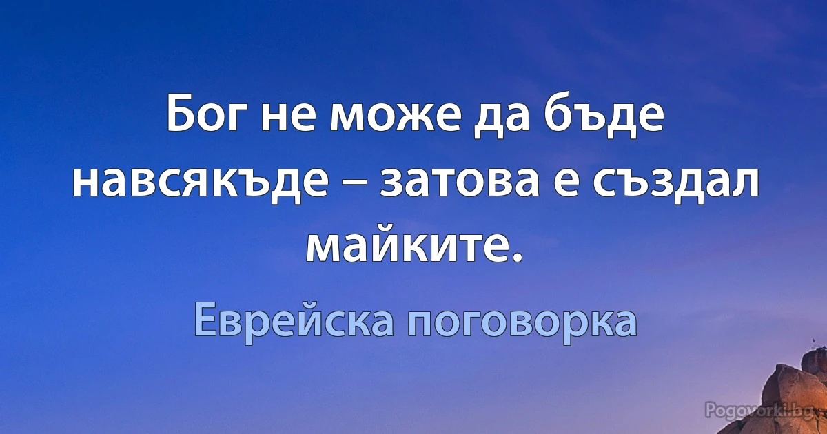 Бог не може да бъде навсякъде – затова е създал майките. (Еврейска поговорка)