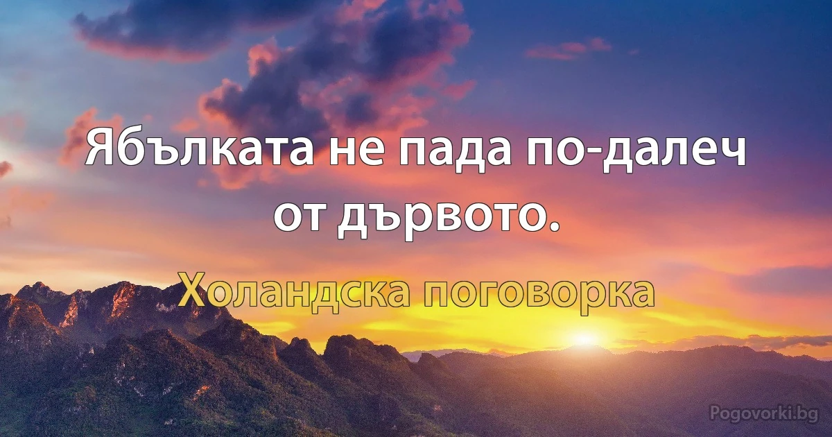 Ябълката не пада по-далеч от дървото. (Холандска поговорка)