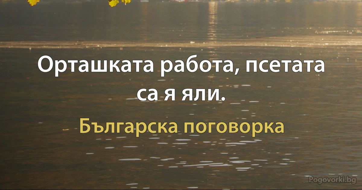 Орташката работа, псетата са я яли. (Българска поговорка)