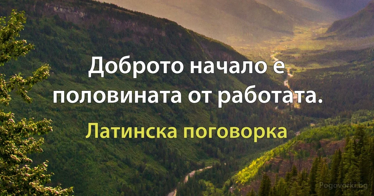 Доброто начало е половината от работата. (Латинска поговорка)