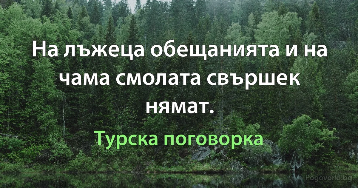 На лъжеца обещанията и на чама смолата свършек нямат. (Турска поговорка)