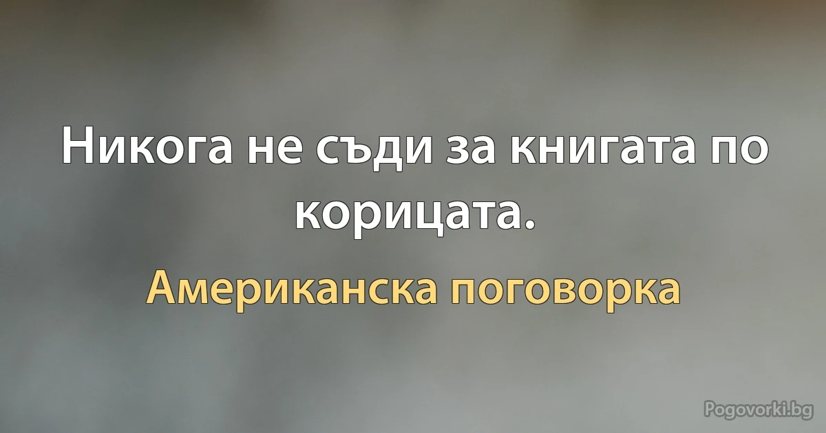 Никога не съди за книгата по корицата. (Американска поговорка)