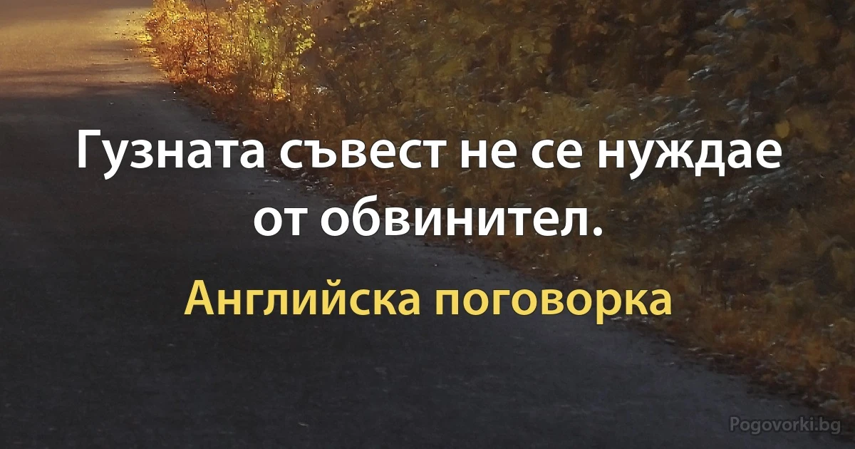 Гузната съвест не се нуждае от обвинител. (Английска поговорка)